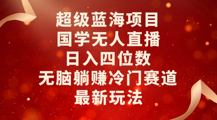 超级蓝海项目，国学无人直播日入四位数，无脑躺赚冷门赛道，最新玩法！客创社区-专注互联网轻资产资源整合与分享客创社区-专注互联网轻资产资源整合与分享