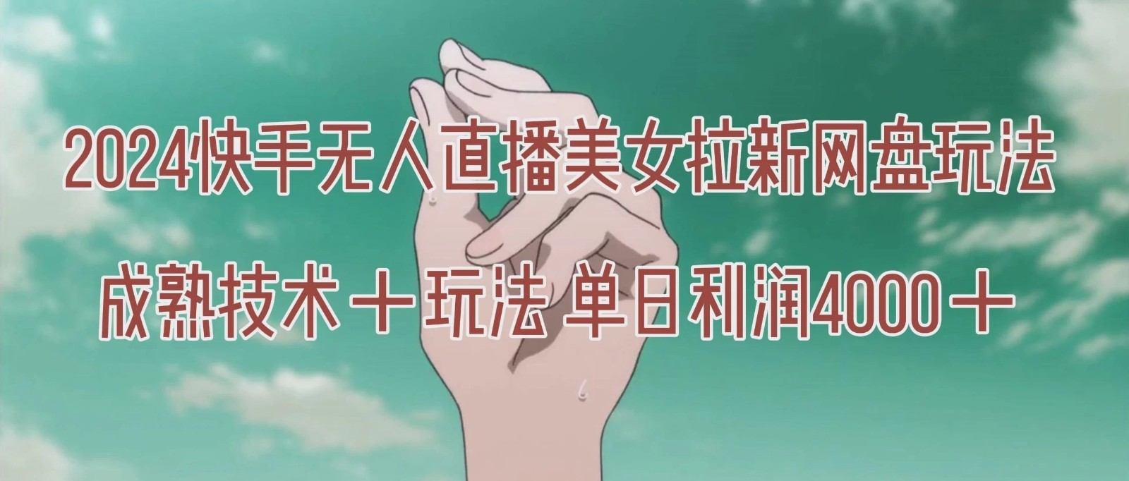 单日利润4000＋快手美女无人挂播，网盘拉新3.0玩法，男粉转化率超高！客创社区-专注互联网轻资产资源整合与分享客创社区-专注互联网轻资产资源整合与分享