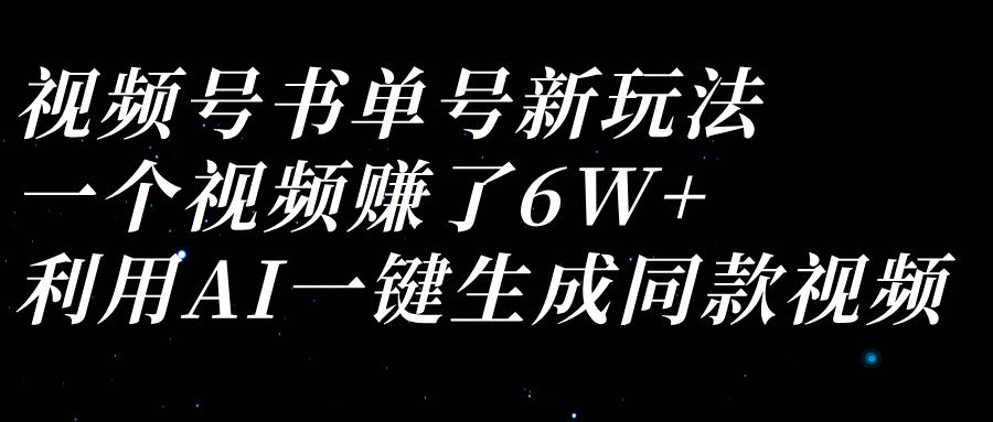 视频号书单号新玩法，一个视频赚了6W+，利用AI一键生成同款视频客创社区-专注互联网轻资产资源整合与分享客创社区-专注互联网轻资产资源整合与分享