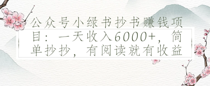 公众号小绿书抄书赚钱项目：一天收入6000+，简单抄抄，有阅读就有收益客创社区-专注互联网轻资产资源整合与分享客创社区-专注互联网轻资产资源整合与分享