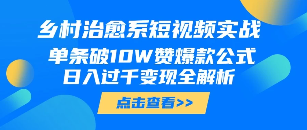 乡村治愈系短视频实战，单条破10W赞爆款公式，日入过千变现全解析客创社区-专注互联网轻资产资源整合与分享客创社区-专注互联网轻资产资源整合与分享
