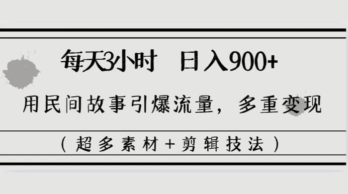 每天三小时日入 900+，用民间故事引爆流量，多重变现（超多素材+剪辑技法）客创社区-专注互联网轻资产资源整合与分享客创社区-专注互联网轻资产资源整合与分享