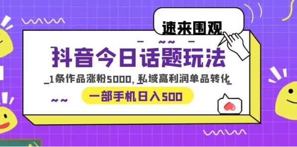 一部手机轻松实现日入 500，抖音今日话题玩法，1条作品涨粉 5000，私域高利润单品转化客创社区-专注互联网轻资产资源整合与分享客创社区-专注互联网轻资产资源整合与分享