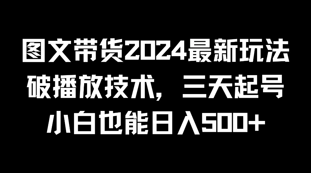 图文带货2024最新玩法，破播放技术，三天起号，小白也能日入500+客创社区-专注互联网轻资产资源整合与分享客创社区-专注互联网轻资产资源整合与分享