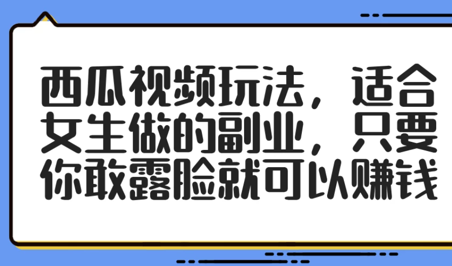 西瓜视频玩法，适合女生做的副业，只要你敢露脸就可以赚钱客创社区-专注互联网轻资产资源整合与分享客创社区-专注互联网轻资产资源整合与分享