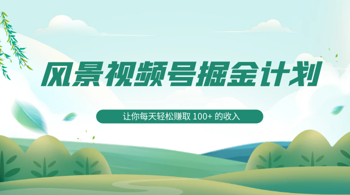 探索全新蓝海，风景视频号掘金计划，让你每天轻松赚取 100+ 的收入客创社区-专注互联网轻资产资源整合与分享客创社区-专注互联网轻资产资源整合与分享