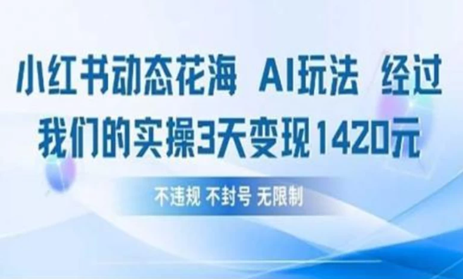 小红书动态花海AI玩法 我们实操3天变现1420客创社区-专注互联网轻资产资源整合与分享客创社区-专注互联网轻资产资源整合与分享