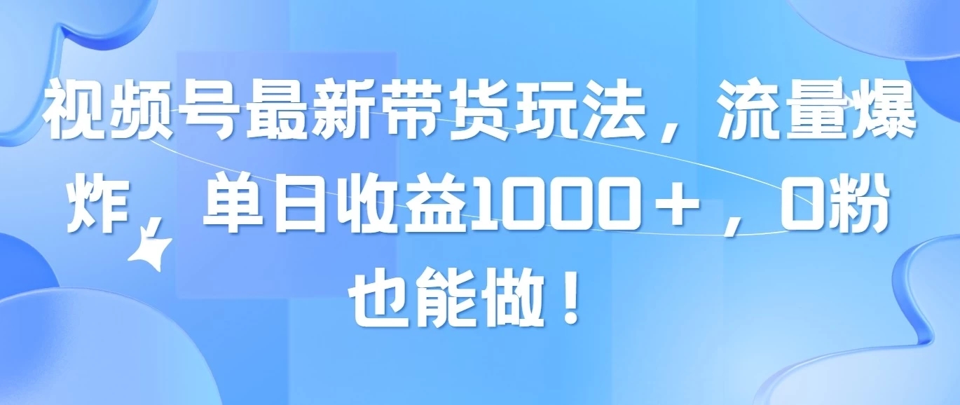 视频号最新带货玩法，流量爆炸，单日收益1000＋，0粉也能做！客创社区-专注互联网轻资产资源整合与分享客创社区-专注互联网轻资产资源整合与分享