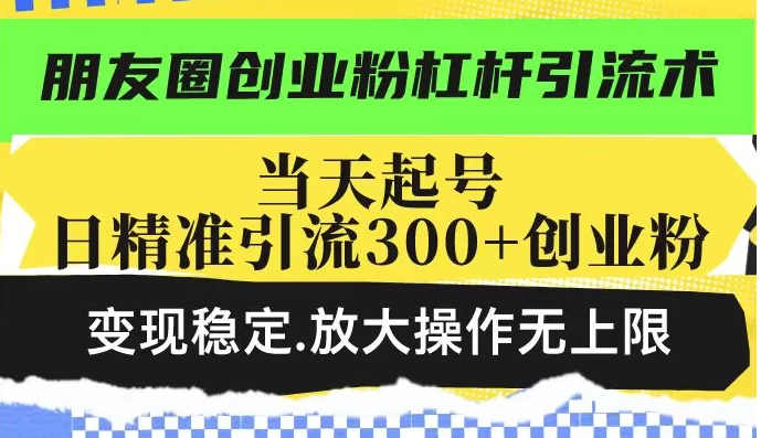 朋友圈创业粉杠杆引流术，投产高轻松日引300+创业粉，变现稳定放大操作无上限客创社区-专注互联网轻资产资源整合与分享客创社区-专注互联网轻资产资源整合与分享