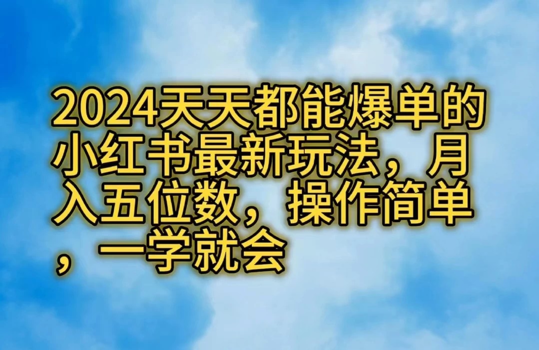 2024天天都能爆单的小红书最新玩法，月入五位数，操作简单，一学就会客创社区-专注互联网轻资产资源整合与分享客创社区-专注互联网轻资产资源整合与分享