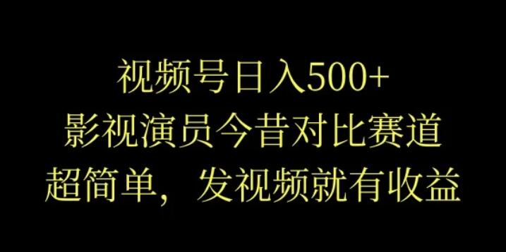 视频号日入500+，影视演员今昔对比赛道，超简单，发视频就有收益客创社区-专注互联网轻资产资源整合与分享客创社区-专注互联网轻资产资源整合与分享