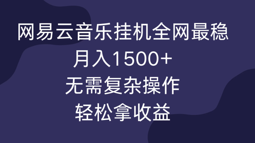 网易云音乐挂机全网最稳,月入1500+,无需复杂操作,轻松拿收益!