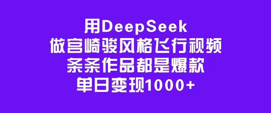 用DeepSeek做宫崎骏风格飞行视频，条条作品都是爆款，单日变现1000+客创社区-专注互联网轻资产资源整合与分享客创社区-专注互联网轻资产资源整合与分享