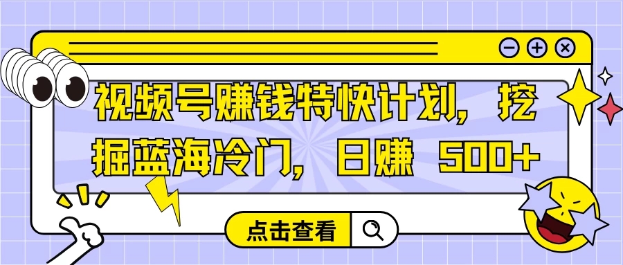 视频号赚钱特快计划，挖掘蓝海冷门，日赚 500+客创社区-专注互联网轻资产资源整合与分享客创社区-专注互联网轻资产资源整合与分享