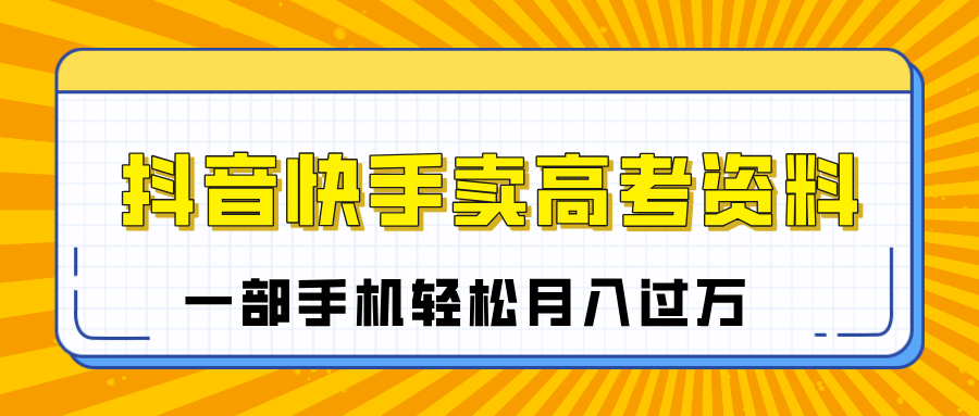 临近高考季，抖音快手卖高考资料，小白可操作一部手机轻松月入过万客创社区-专注互联网轻资产资源整合与分享客创社区-专注互联网轻资产资源整合与分享