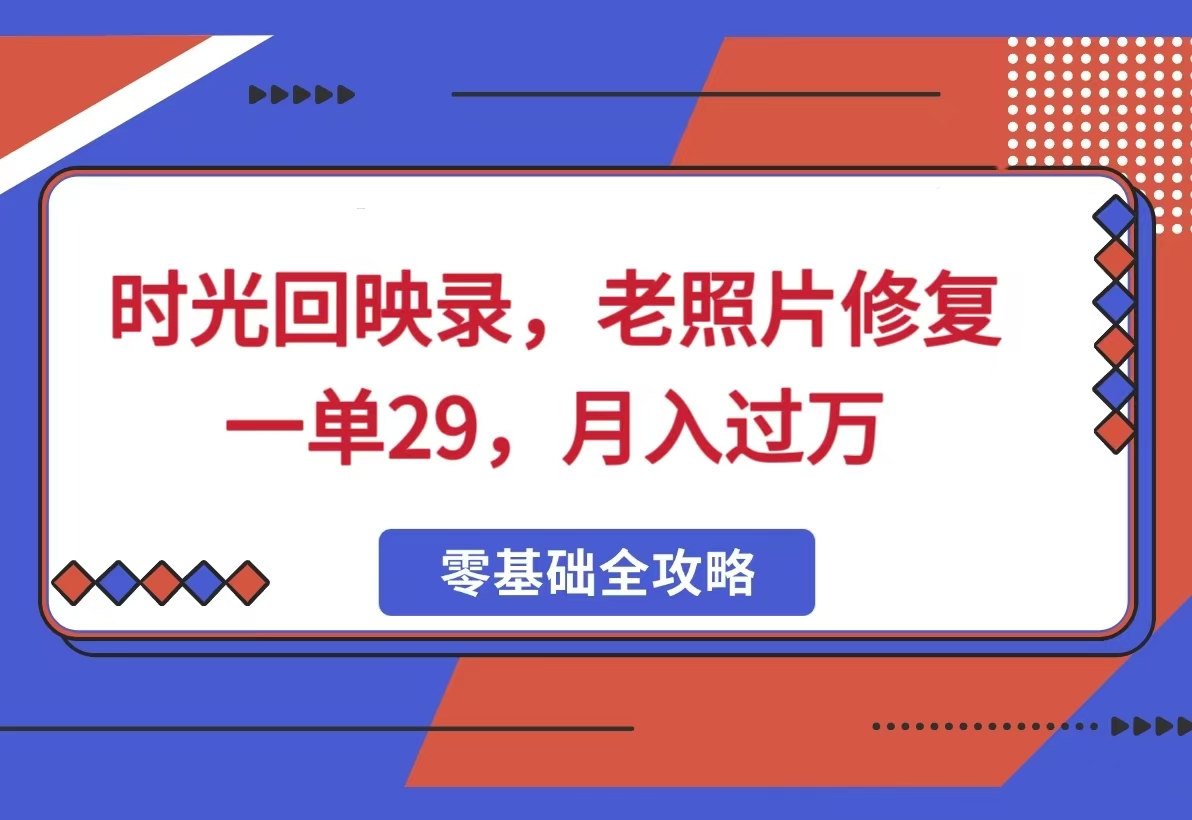 时光回映录，老照片修复项目，一单29，月入过万客创社区-专注互联网轻资产资源整合与分享客创社区-专注互联网轻资产资源整合与分享