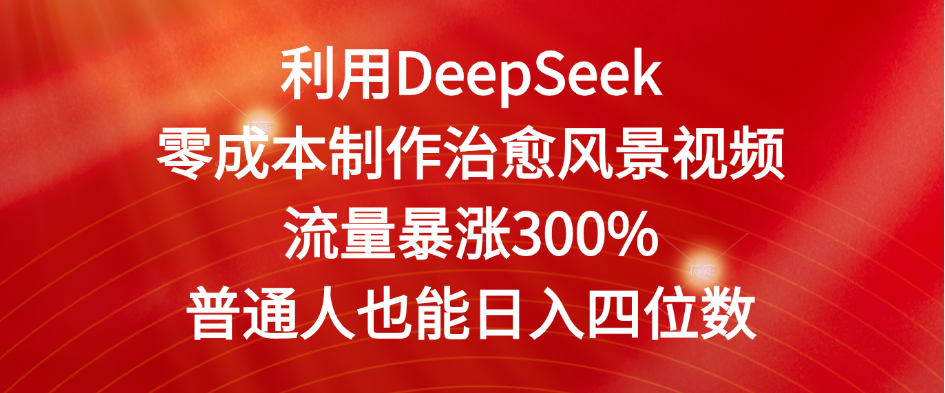利用DeepSeek零成本制作治愈风景视频，流量暴涨300%。普通人也能日入四位数客创社区-专注互联网轻资产资源整合与分享客创社区-专注互联网轻资产资源整合与分享