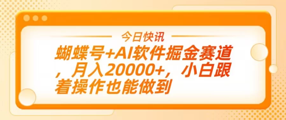 蝴蝶号+AI软件掘金赛道，月入20000+，小白跟着操作也能做到客创社区-专注互联网轻资产资源整合与分享客创社区-专注互联网轻资产资源整合与分享