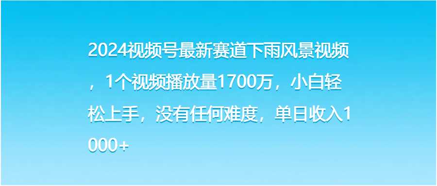 2024视频号最新赛道下雨风景视频，1个视频播放量1700万，小白轻松上手，没有任何难度，单日收入1000+客创社区-专注互联网轻资产资源整合与分享客创社区-专注互联网轻资产资源整合与分享