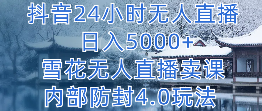 抖音24小时无人直播，日入5000+，雪花无人直播卖课，内部防封4.0玩法客创社区-专注互联网轻资产资源整合与分享客创社区-专注互联网轻资产资源整合与分享