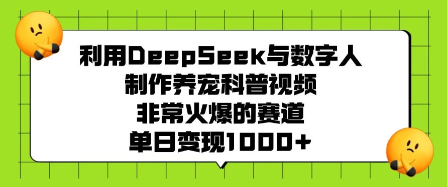 利用DeepSeek与数字人制作养宠科普视频，非常火爆的赛道，单日变现1000+客创社区-专注互联网轻资产资源整合与分享客创社区-专注互联网轻资产资源整合与分享