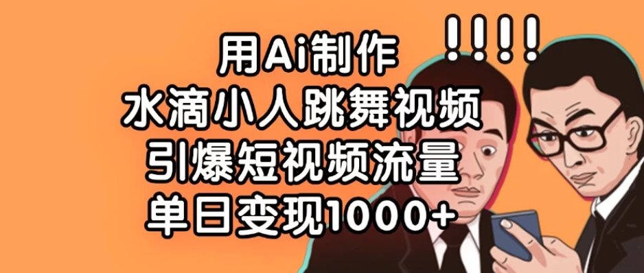 用Ai制作水滴小人跳舞视频，引爆短视频流量，单日变现1000+客创社区-专注互联网轻资产资源整合与分享客创社区-专注互联网轻资产资源整合与分享