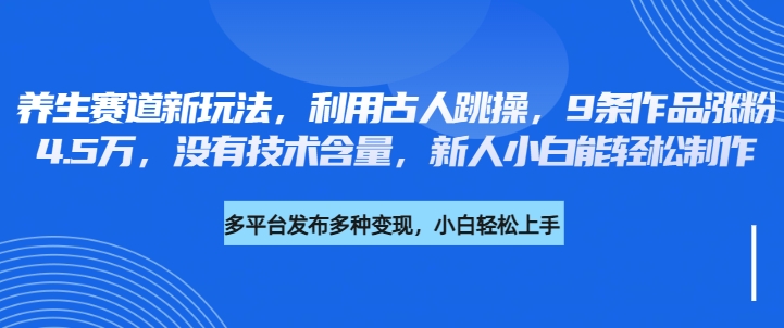 养生赛道新玩法，利用古人跳操，9条作品涨粉4.5万，没有技术含量，新人小白能轻松制作客创社区-专注互联网轻资产资源整合与分享客创社区-专注互联网轻资产资源整合与分享