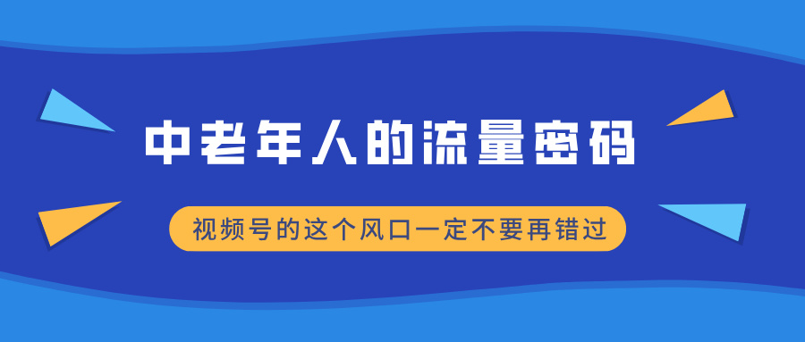 中老年人的流量密码，视频号的这个风口一定不要再错过，小白轻松月入过万客创社区-专注互联网轻资产资源整合与分享客创社区-专注互联网轻资产资源整合与分享