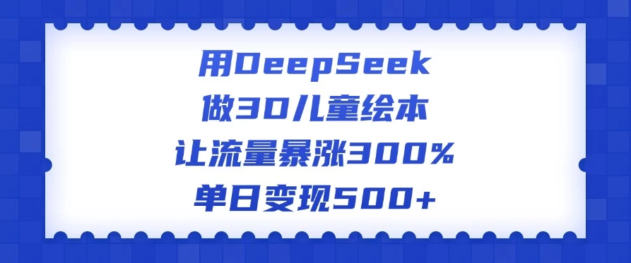 用DeepSeek做3D儿童绘本，让流量暴涨300%，单日变现500+客创社区-专注互联网轻资产资源整合与分享客创社区-专注互联网轻资产资源整合与分享