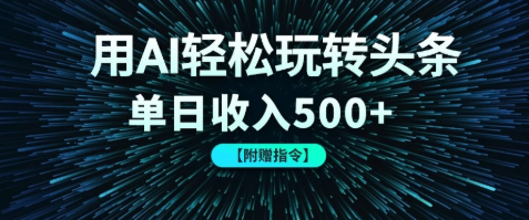 用AI轻松玩转头条，单日收入500+ 【附赠指令大全】客创社区-专注互联网轻资产资源整合与分享客创社区-专注互联网轻资产资源整合与分享