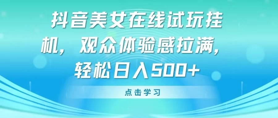 抖音美女在线试玩挂机，观众体验感拉满，轻松日入500+客创社区-专注互联网轻资产资源整合与分享客创社区-专注互联网轻资产资源整合与分享