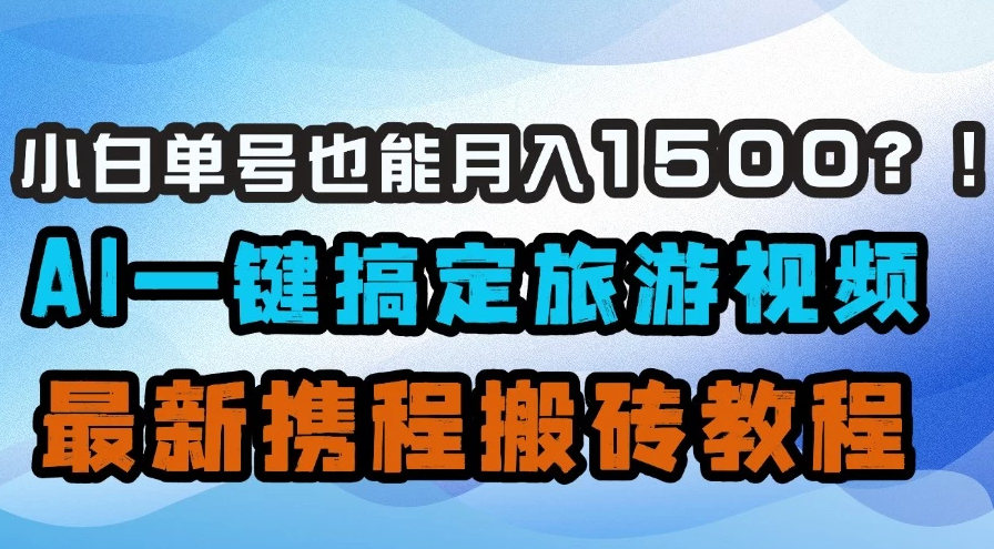 小白单号也能月入1500！？AI一键搞定旅游视频，最新携程搬砖教程客创社区-专注互联网轻资产资源整合与分享客创社区-专注互联网轻资产资源整合与分享