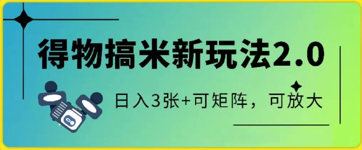 得物搞米新玩法2.0，独家变现模式，c，日入3张+可矩阵，可放大客创社区-专注互联网轻资产资源整合与分享客创社区-专注互联网轻资产资源整合与分享