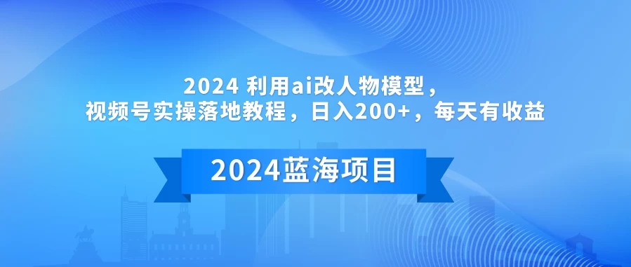 2024 利用AI改人物模型，视频号实操落地教程，日入200+，每天有收益客创社区-专注互联网轻资产资源整合与分享客创社区-专注互联网轻资产资源整合与分享