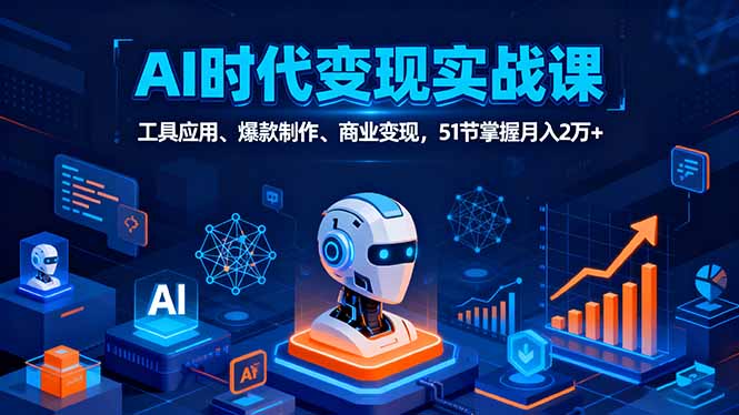 AI时代全场景实战课，工具应用、爆款制作、商业变现，51节掌握月入2万+客创社区-专注互联网轻资产资源整合与分享客创社区-专注互联网轻资产资源整合与分享