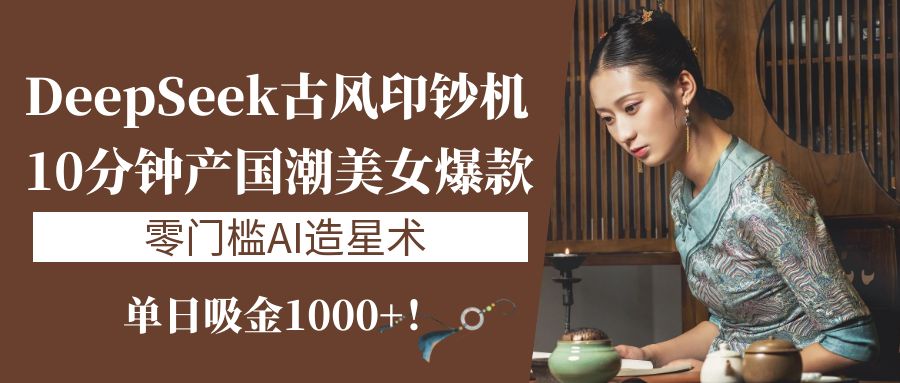 《DeepSeek古风印钞机：10分钟产国潮美女爆款，单日吸金1000+！零门槛AI造星术》客创社区-专注互联网轻资产资源整合与分享客创社区-专注互联网轻资产资源整合与分享