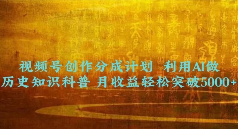 视频号创作分成计划  利用AI做历史知识科普 月收益轻松突破5000+客创社区-专注互联网轻资产资源整合与分享客创社区-专注互联网轻资产资源整合与分享