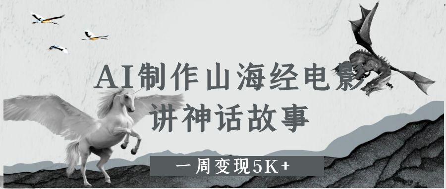 AI制作山海经电影,讲神话故事,一周变现5K+。