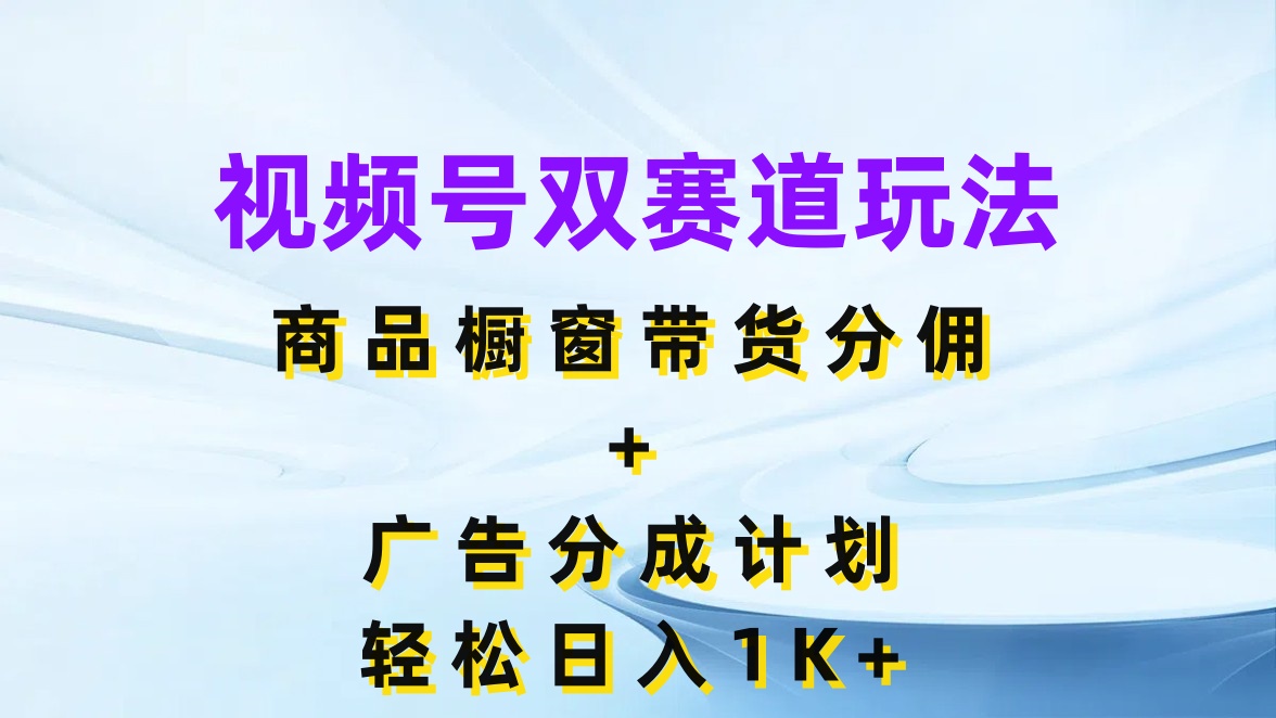 视频号最火双赛道玩法，商品橱窗带货分佣+广告分成计划，轻松日入1K+客创社区-专注互联网轻资产资源整合与分享客创社区-专注互联网轻资产资源整合与分享