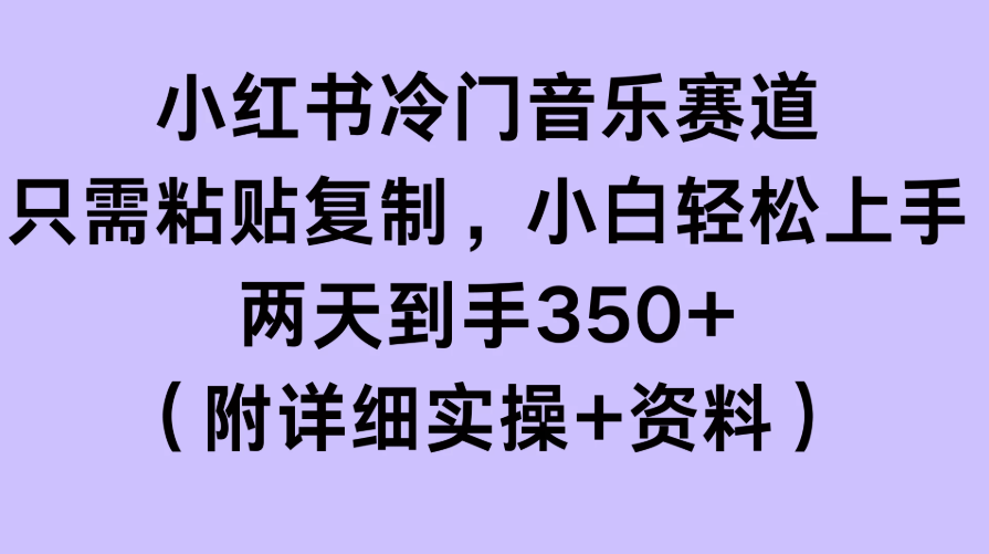 小红书冷门音乐赛道，只需粘贴复制，小白轻松上手，两天到手350+（附详细实操+资料）客创社区-专注互联网轻资产资源整合与分享客创社区-专注互联网轻资产资源整合与分享