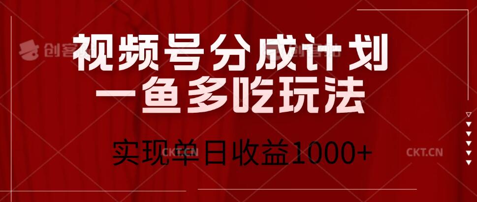 视频号分成计划一鱼多吃玩法，实现单日收益1000+客创社区-专注互联网轻资产资源整合与分享客创社区-专注互联网轻资产资源整合与分享
