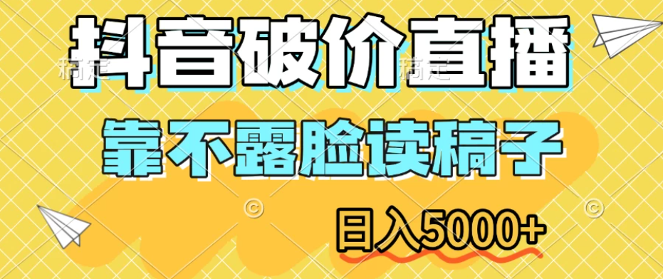 抖音破价直播，靠不露脸读稿子，日入5000+客创社区-专注互联网轻资产资源整合与分享客创社区-专注互联网轻资产资源整合与分享