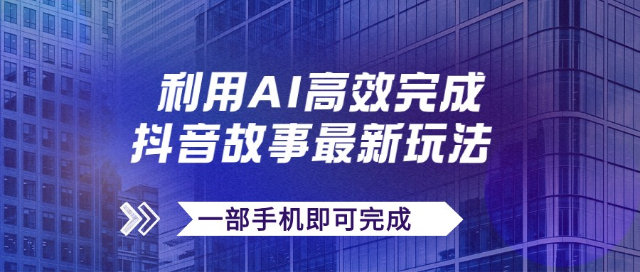 抖音故事最新玩法，通过AI一键生成文案和视频，实现日收入500+，一部手机即可完成客创社区-专注互联网轻资产资源整合与分享客创社区-专注互联网轻资产资源整合与分享