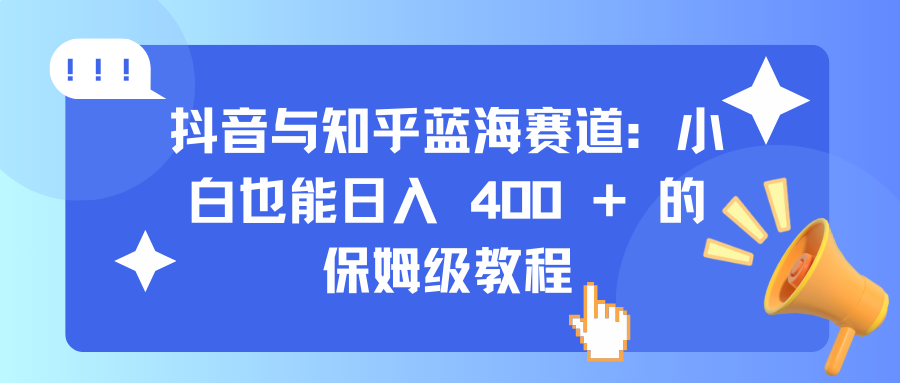 抖音与知乎蓝海赛道:小白也能日入 400 + 的保姆级教程