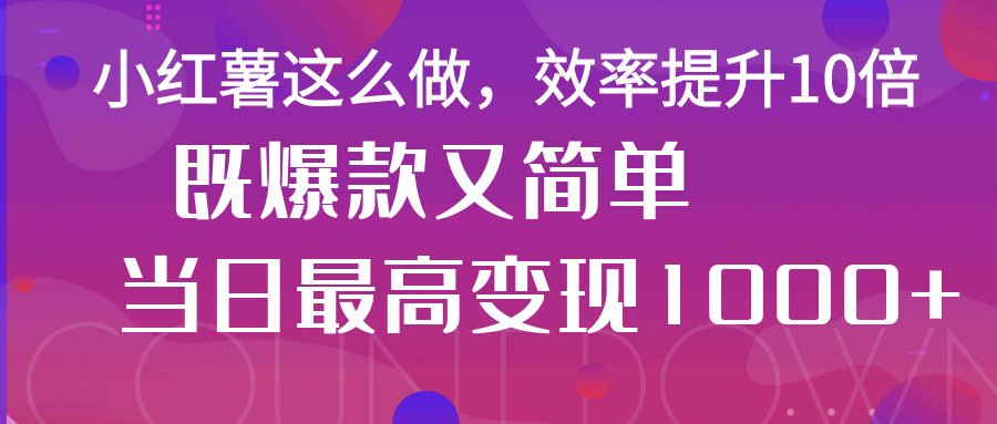 小红薯这么做，效率提升10倍，既爆款又简单，轻松变现不求人客创社区-专注互联网轻资产资源整合与分享客创社区-专注互联网轻资产资源整合与分享