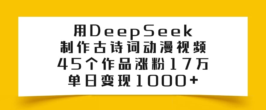 用DeepSeek制作古诗词动漫视频，45个作品涨粉17万，单日变现1000+客创社区-专注互联网轻资产资源整合与分享客创社区-专注互联网轻资产资源整合与分享