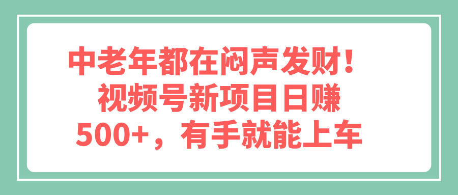 中老年都在闷声发财！视频号新项目日赚500+，有手就能上车客创社区-专注互联网轻资产资源整合与分享客创社区-专注互联网轻资产资源整合与分享
