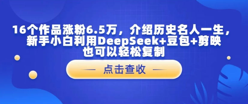 16个作品涨粉6.5万,介绍历史名人一生,新手小白利用DeepSeek+豆包+剪映也可以轻松复制