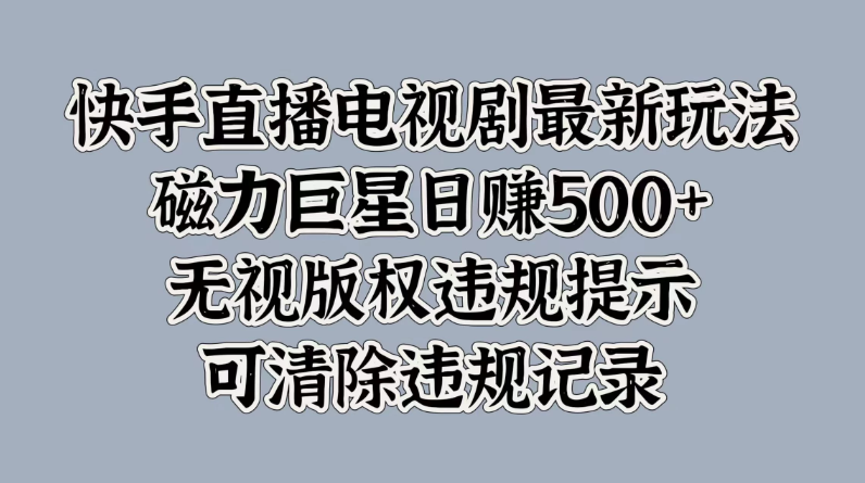 快手直播电视剧最新玩法，磁力巨星日赚500+，无视版权违规提示，可清除违规记录客创社区-专注互联网轻资产资源整合与分享客创社区-专注互联网轻资产资源整合与分享