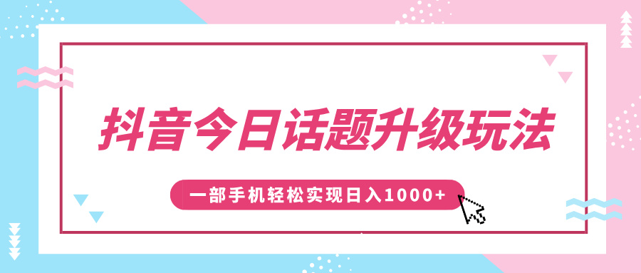 抖音今日话题升级玩法，1条作品涨粉5000，一部手机轻松实现日入1000+客创社区-专注互联网轻资产资源整合与分享客创社区-专注互联网轻资产资源整合与分享